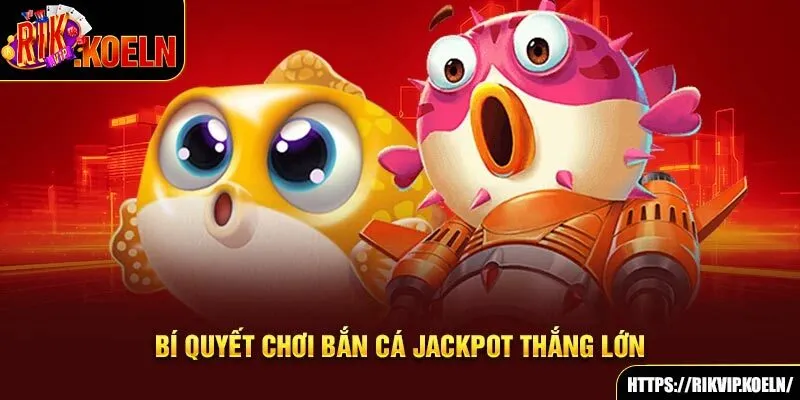 Bí quyết chơi bắn cá Jackpot thắng lớn Bí quyết chơi bắn cá Jackpot thắng lớn
