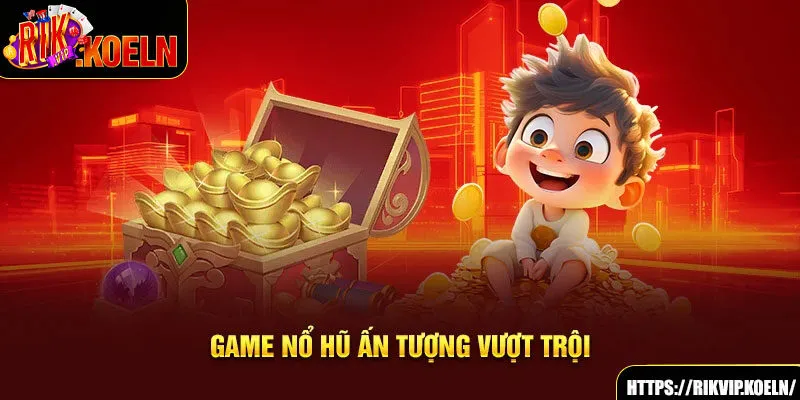 Game nổ hũ ấn tượng vượt trội Game nổ hũ ấn tượng vượt trội