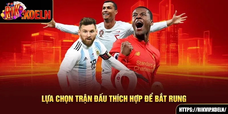 Lựa chọn trận đấu thích hợp để bắt rung Lựa chọn trận đấu thích hợp để bắt rung