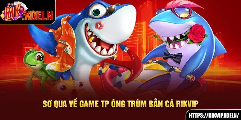 Sơ qua về game TP Ông Trùm bắn cá Rikvip Sơ qua về game TP Ông Trùm bắn cá Rikvip