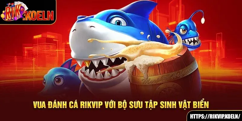 Vua đánh cá Rikvip với bộ sưu tập sinh vật biển Vua đánh cá Rikvip với bộ sưu tập sinh vật biển
